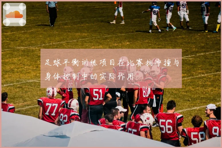 足球平衡训练项目在比赛抗冲撞与身体控制中的实际作用