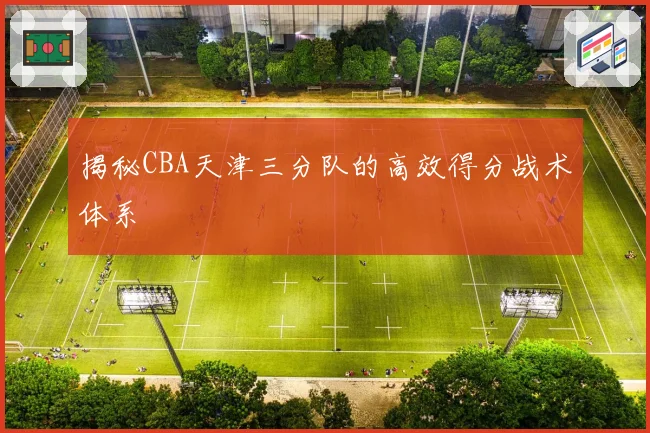揭秘CBA天津三分队的高效得分战术体系