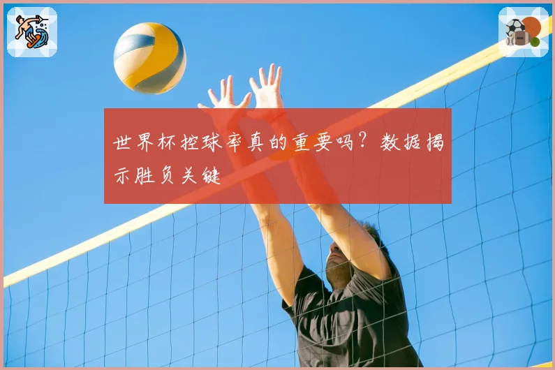 世界杯控球率真的重要吗？数据揭示胜负关键