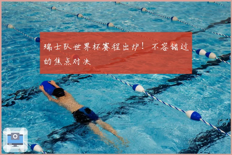瑞士队世界杯赛程出炉！不容错过的焦点对决