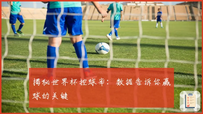 揭秘世界杯控球率：数据告诉你赢球的关键