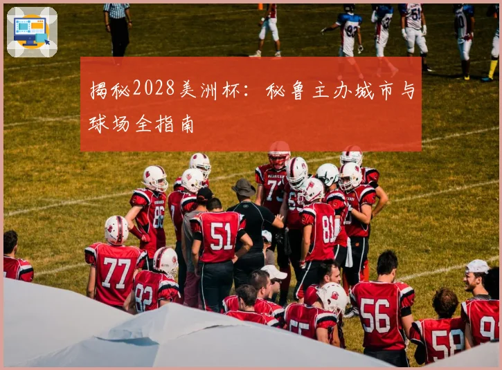 揭秘2028美洲杯：秘鲁主办城市与球场全指南