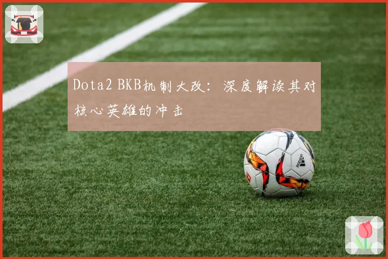 Dota2 BKB机制大改：深度解读其对核心英雄的冲击